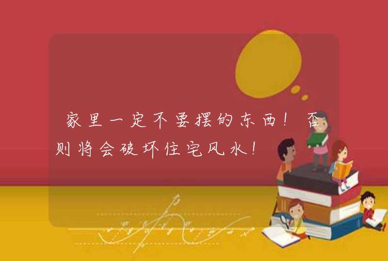 家里一定不要摆的东西！否则将会破坏住宅风水！,第1张