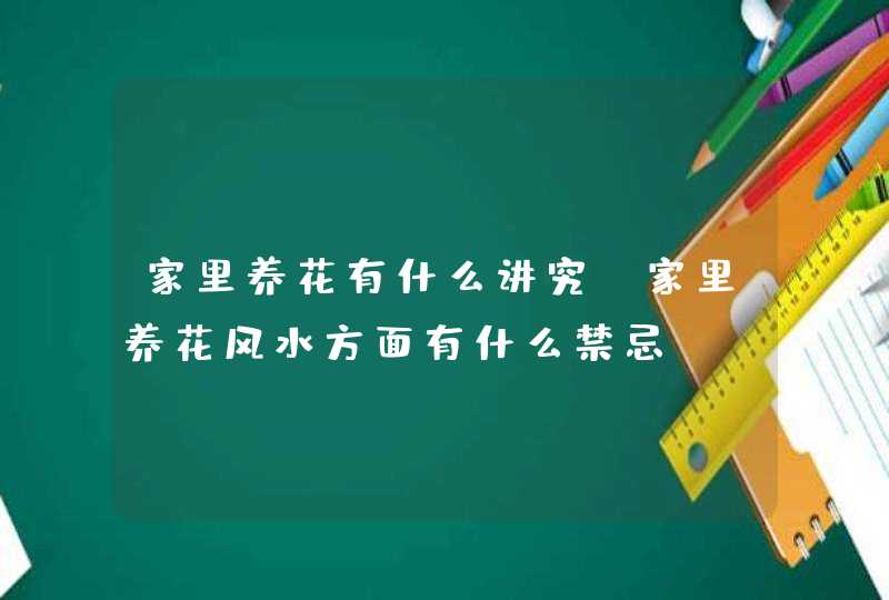 家里养花有什么讲究_家里养花风水方面有什么禁忌,第1张