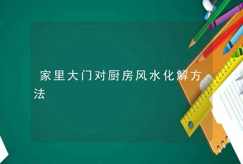 家里大门对厨房风水化解方法,第1张