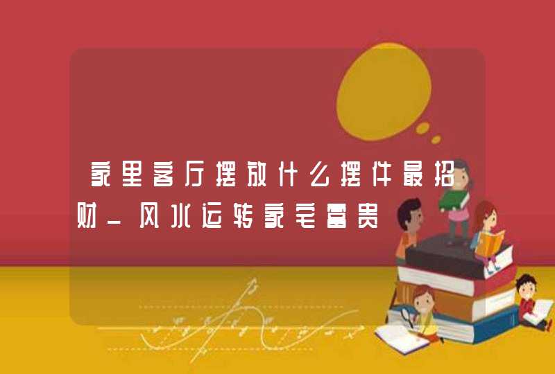 家里客厅摆放什么摆件最招财_风水运转家宅富贵,第1张