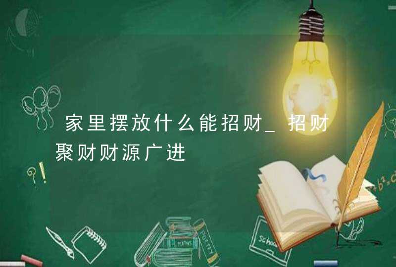 家里摆放什么能招财_招财聚财财源广进,第1张