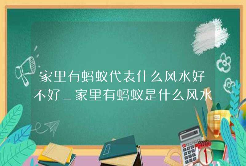 家里有蚂蚁代表什么风水好不好_家里有蚂蚁是什么风水,第1张