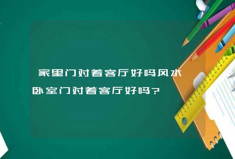 家里门对着客厅好吗风水,卧室门对着客厅好吗?,第1张