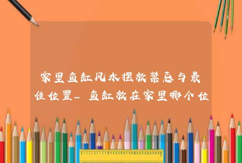 家里鱼缸风水摆放禁忌与最佳位置_鱼缸放在家里哪个位置风水最好,第1张