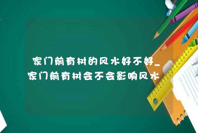 家门前有树的风水好不好_家门前有树会不会影响风水,第1张