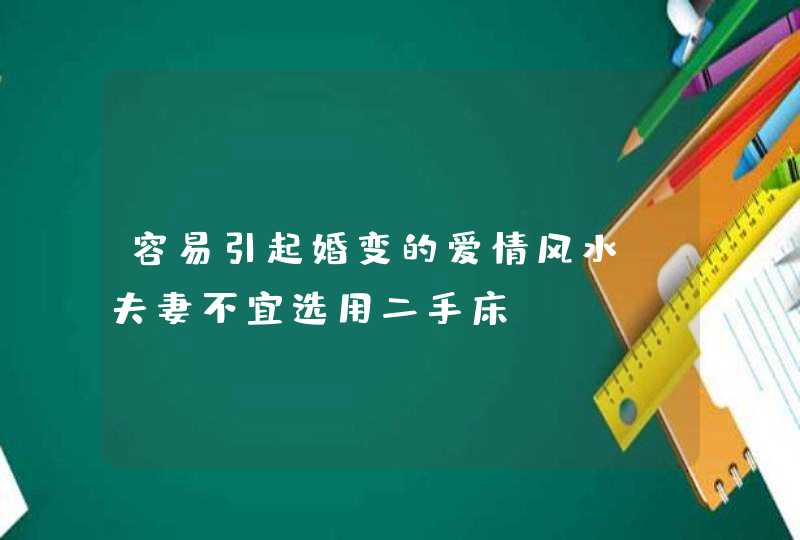 容易引起婚变的爱情风水_夫妻不宜选用二手床,第1张