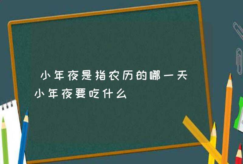 小年夜是指农历的哪一天_小年夜要吃什么,第1张