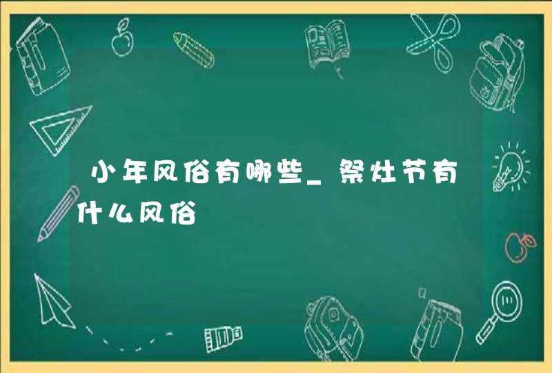 小年风俗有哪些_祭灶节有什么风俗,第1张