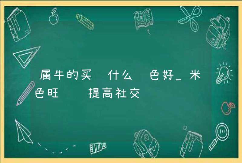 属牛的买车什么颜色好_米色旺财运提高社交,第1张