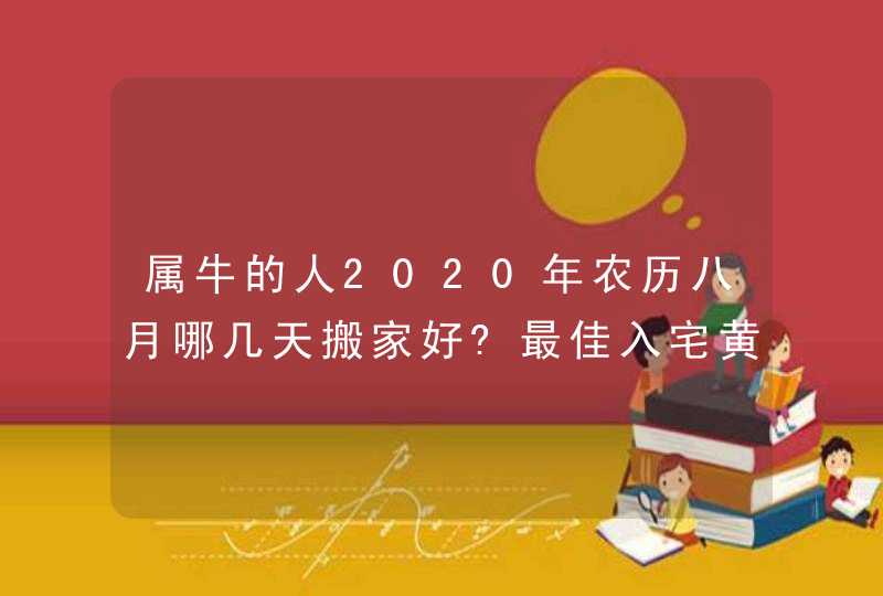 属牛的人2020年农历八月哪几天搬家好?最佳入宅黄道吉日,第1张