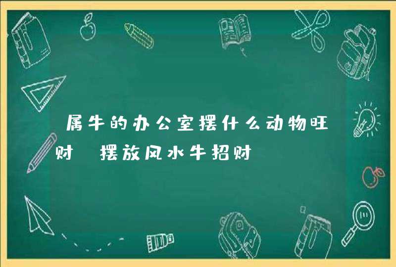 属牛的办公室摆什么动物旺财_摆放风水牛招财,第1张