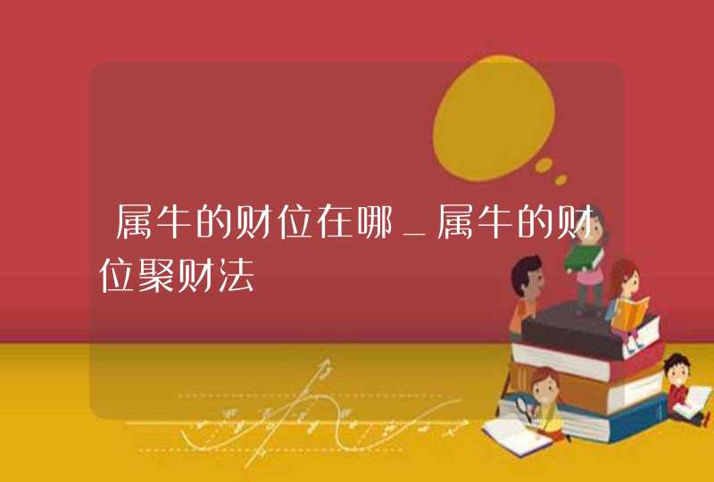 属牛的财位在哪_属牛的财位聚财法,第1张