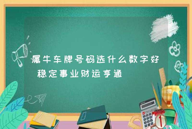 属牛车牌号码选什么数字好_稳定事业财运亨通,第1张