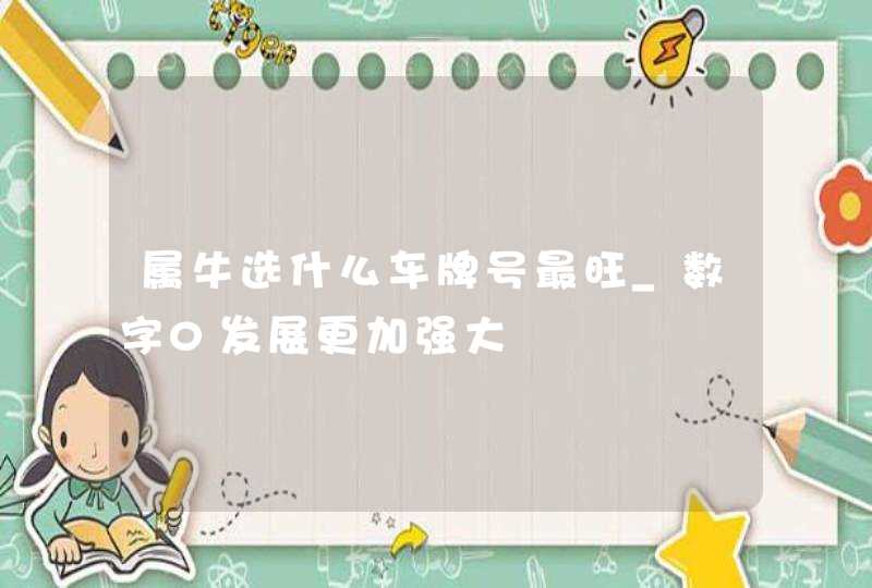 属牛选什么车牌号最旺_数字0发展更加强大,第1张