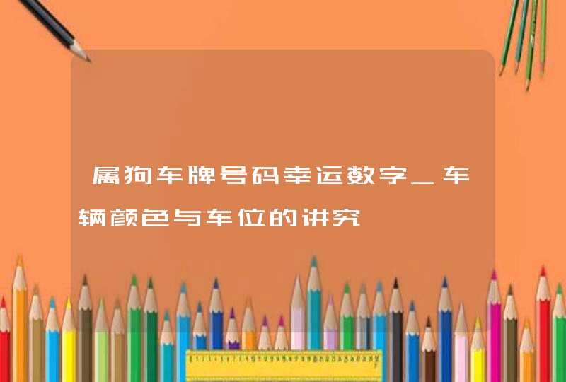 属狗车牌号码幸运数字_车辆颜色与车位的讲究,第1张