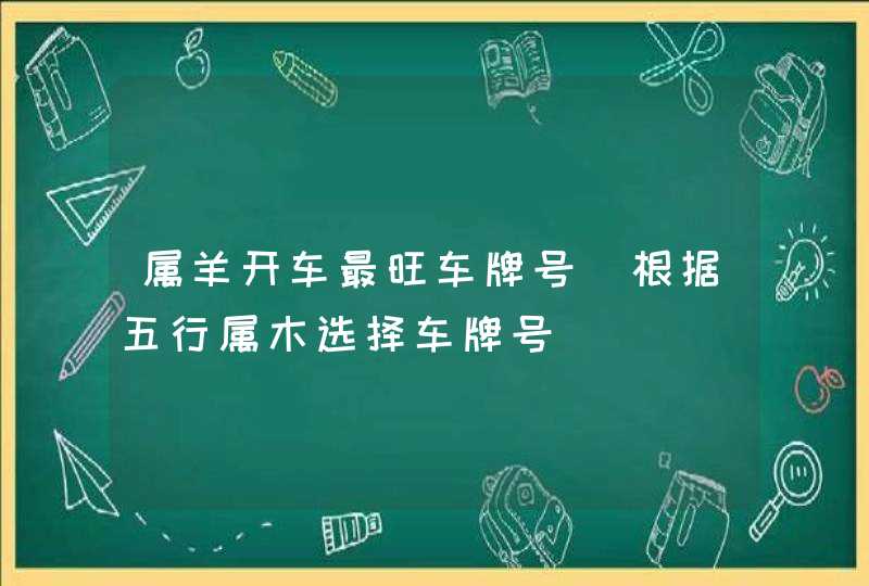 属羊开车最旺车牌号_根据五行属木选择车牌号,第1张