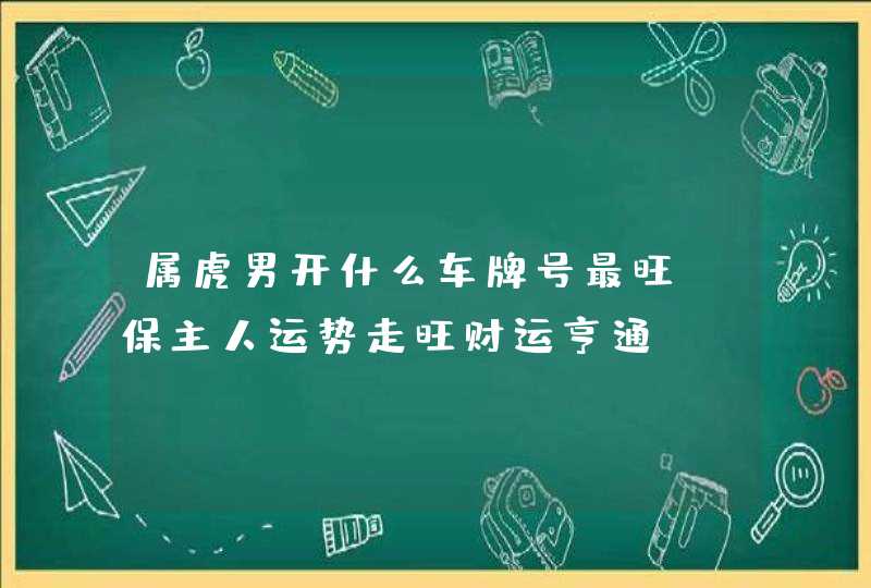 属虎男开什么车牌号最旺_保主人运势走旺财运亨通,第1张