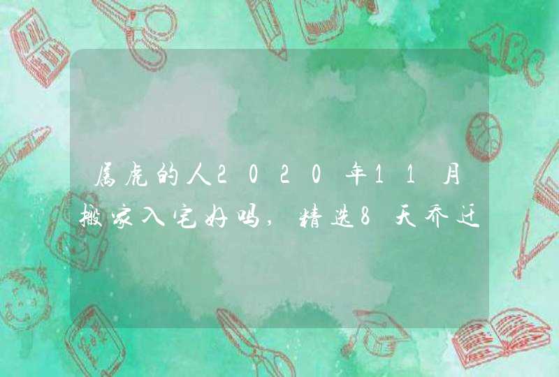 属虎的人2020年11月搬家入宅好吗,精选8天乔迁吉日,第1张