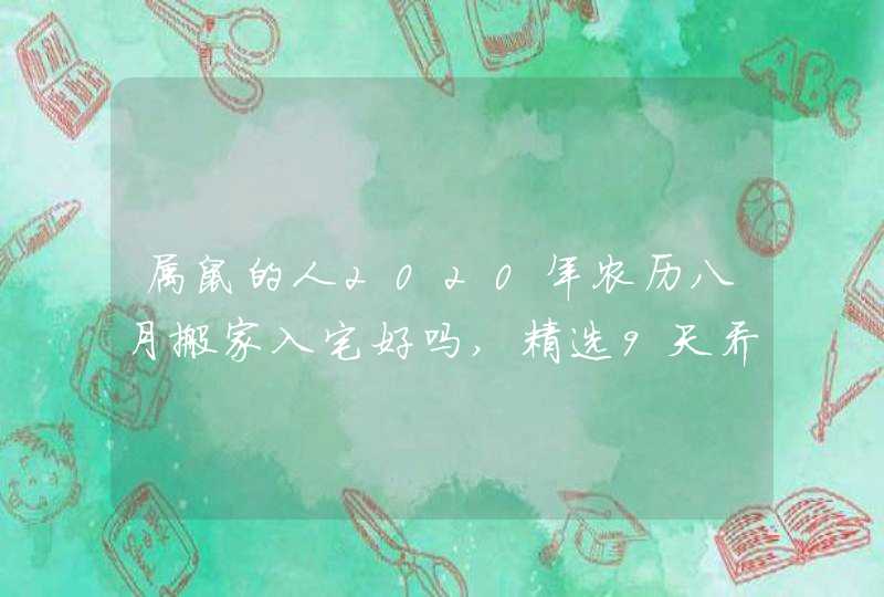 属鼠的人2020年农历八月搬家入宅好吗,精选9天乔迁吉日,第1张