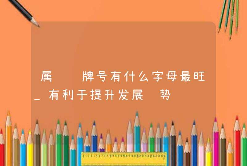 属龙车牌号有什么字母最旺_有利于提升发展运势,第1张