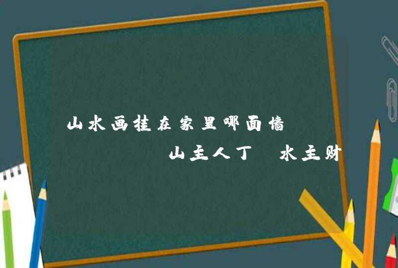 山水画挂在家里哪面墙_"山主人丁,水主财运",第1张