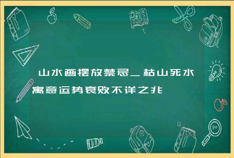 山水画摆放禁忌_枯山死水寓意运势衰败不详之兆,第1张