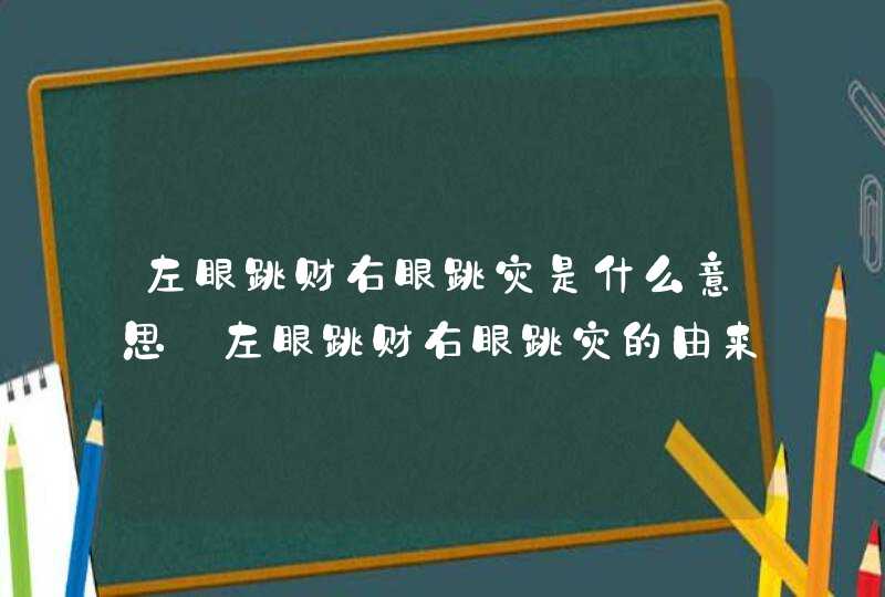 左眼跳财右眼跳灾是什么意思_左眼跳财右眼跳灾的由来,第1张