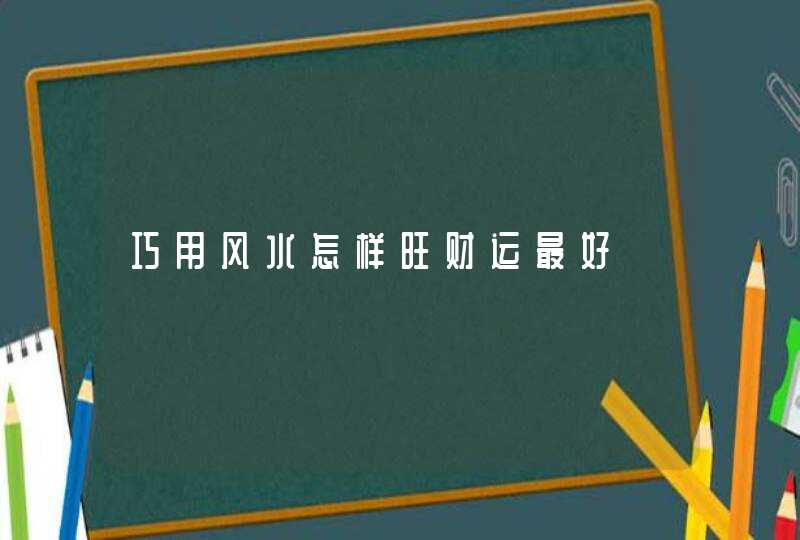 巧用风水怎样旺财运最好,第1张