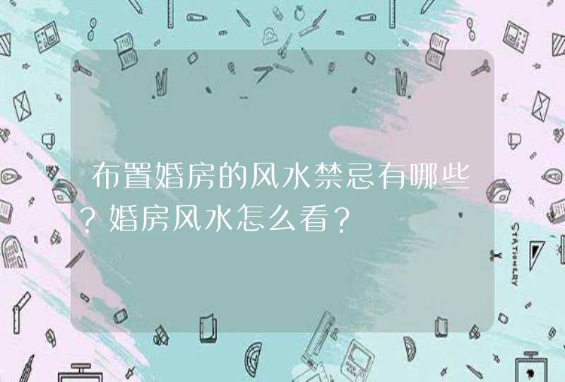 布置婚房的风水禁忌有哪些？婚房风水怎么看？,第1张