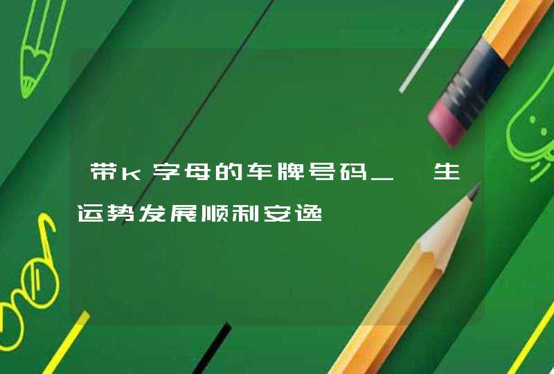 带k字母的车牌号码_一生运势发展顺利安逸,第1张