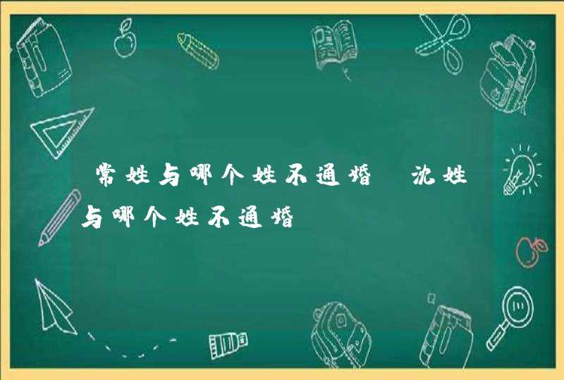 常姓与哪个姓不通婚,沈姓与哪个姓不通婚,第1张