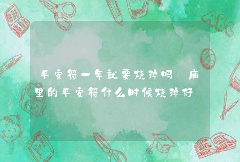 平安符一年就要烧掉吗_庙里的平安符什么时候烧掉好,第1张