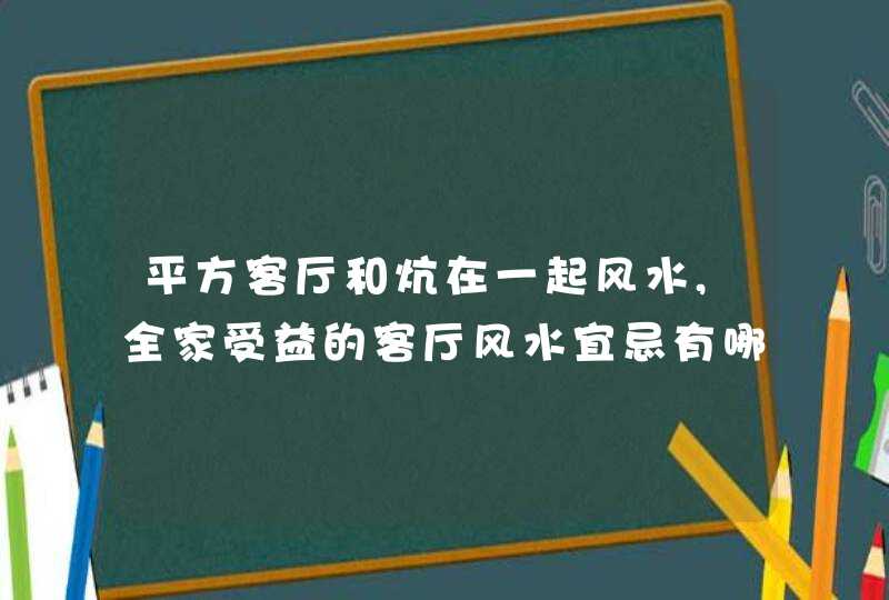 平方客厅和炕在一起风水,全家受益的客厅风水宜忌有哪些?,第1张