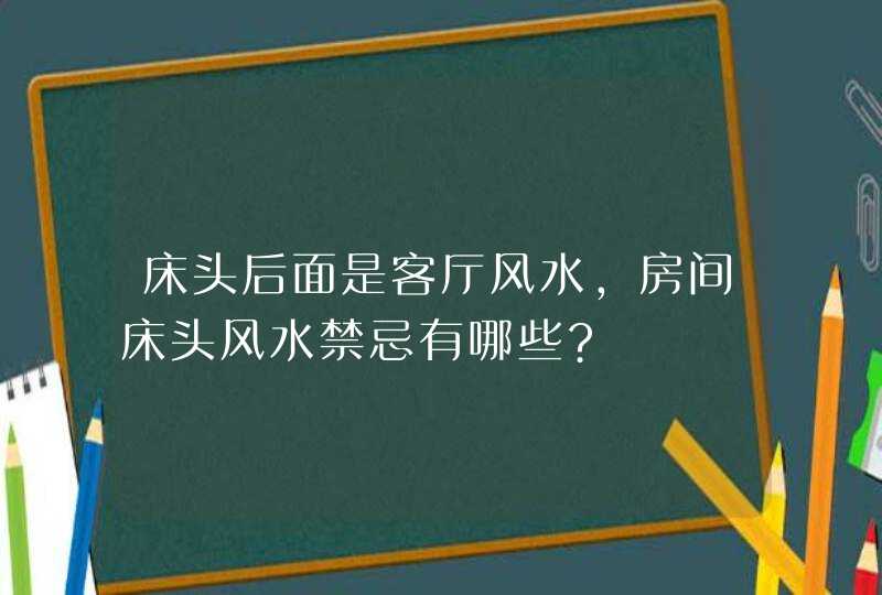 床头后面是客厅风水,房间床头风水禁忌有哪些?,第1张