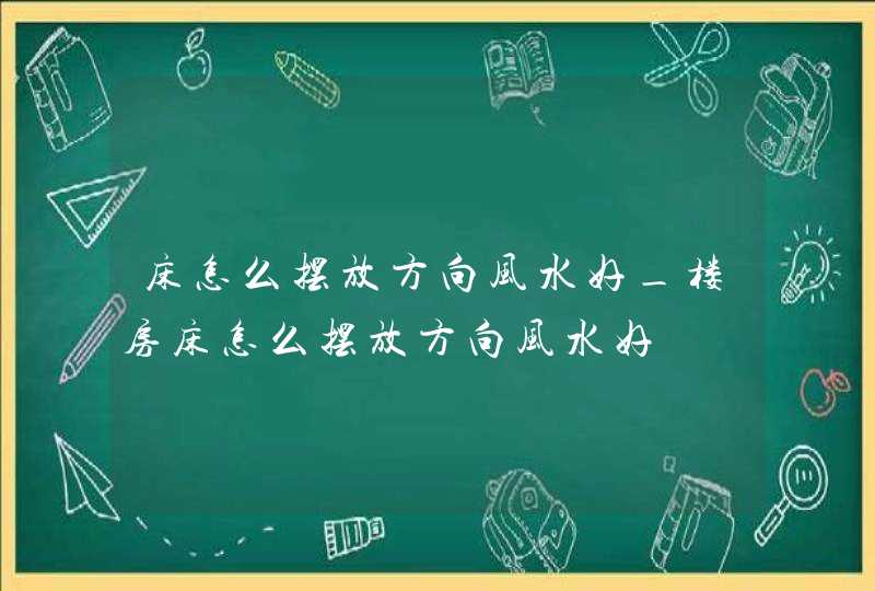 床怎么摆放方向风水好_楼房床怎么摆放方向风水好,第1张