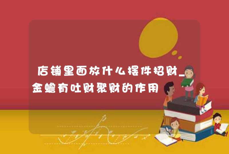 店铺里面放什么摆件招财_金蟾有吐财聚财的作用,第1张