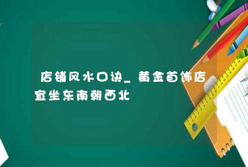 店铺风水口诀_黄金首饰店宜坐东南朝西北,第1张