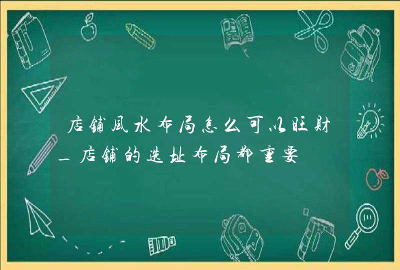 店铺风水布局怎么可以旺财_店铺的选址布局都重要,第1张