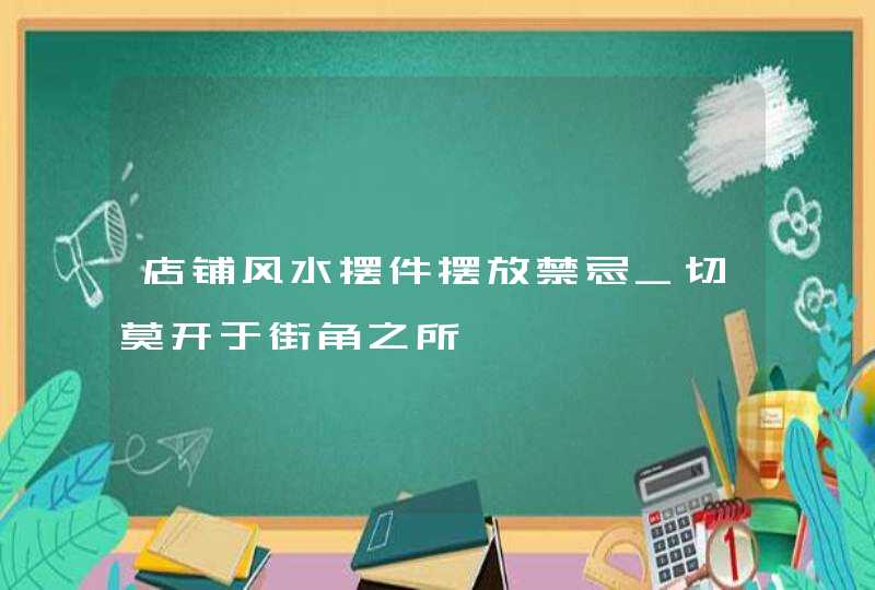 店铺风水摆件摆放禁忌_切莫开于街角之所,第1张