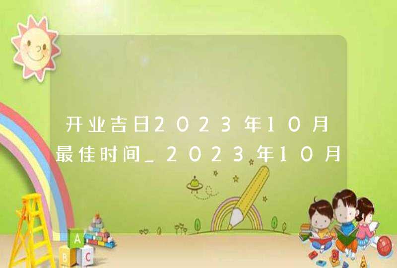 开业吉日2023年10月最佳时间_2023年10月最吉利的日子,第1张