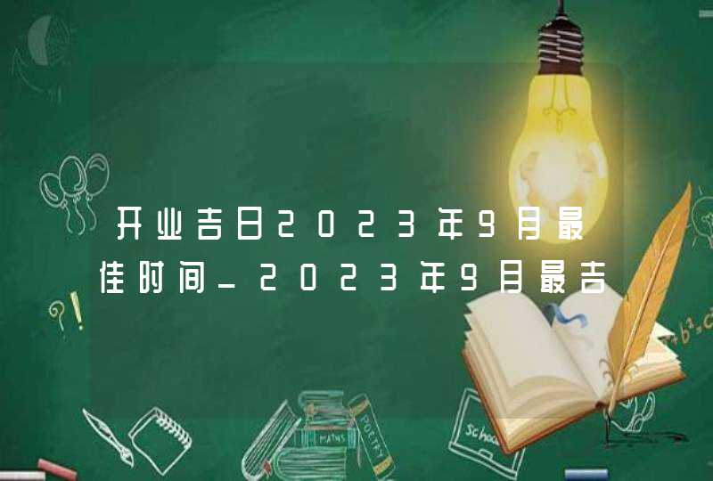 开业吉日2023年9月最佳时间_2023年9月最吉利的日子,第1张