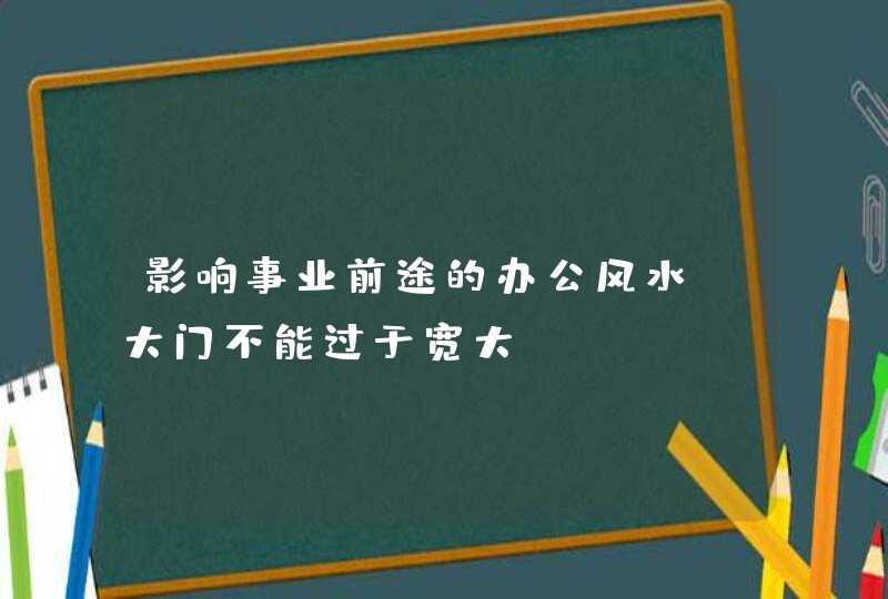 影响事业前途的办公风水_大门不能过于宽大,第1张