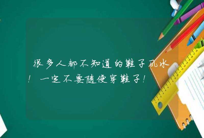 很多人都不知道的鞋子风水！一定不要随便穿鞋子！,第1张