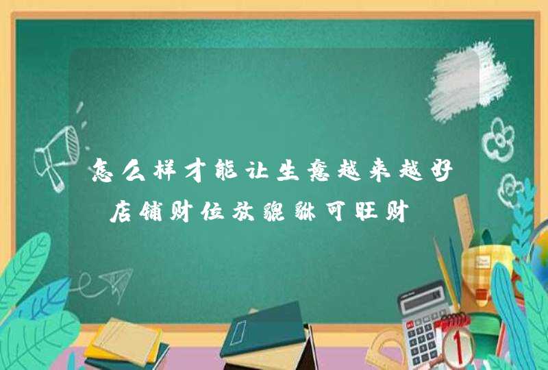 怎么样才能让生意越来越好_店铺财位放貔貅可旺财,第1张