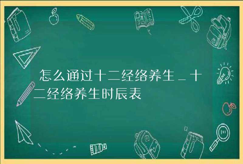 怎么通过十二经络养生_十二经络养生时辰表,第1张