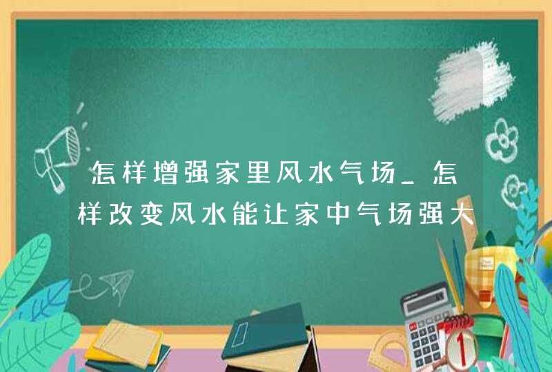 怎样增强家里风水气场_怎样改变风水能让家中气场强大,第1张