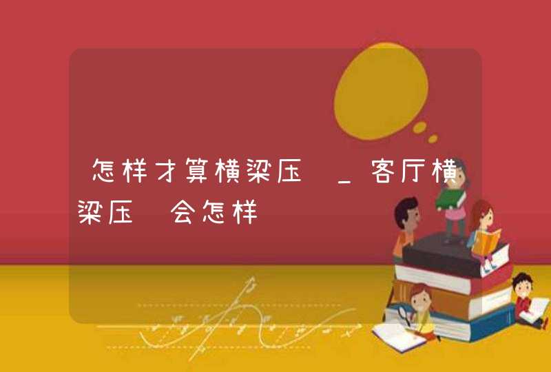 怎样才算横梁压顶_客厅横梁压顶会怎样,第1张