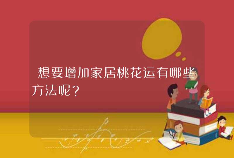 想要增加家居桃花运有哪些方法呢？,第1张