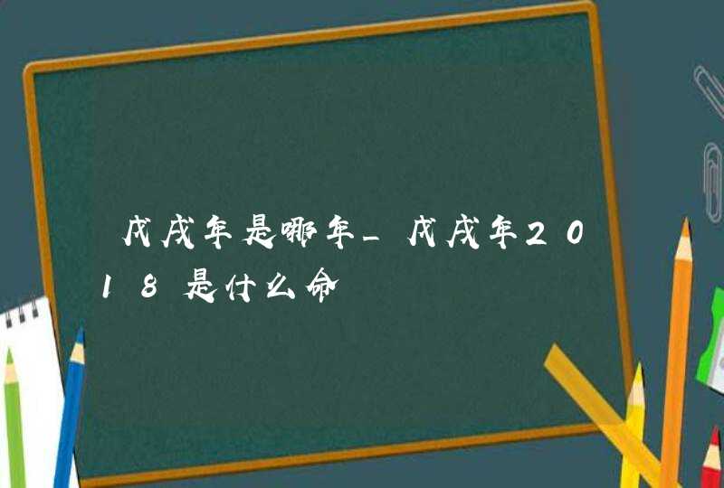 戊戌年是哪年_戊戌年2018是什么命,第1张