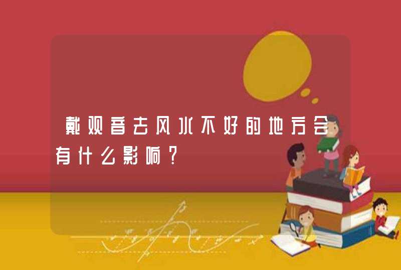 戴观音去风水不好的地方会有什么影响？,第1张